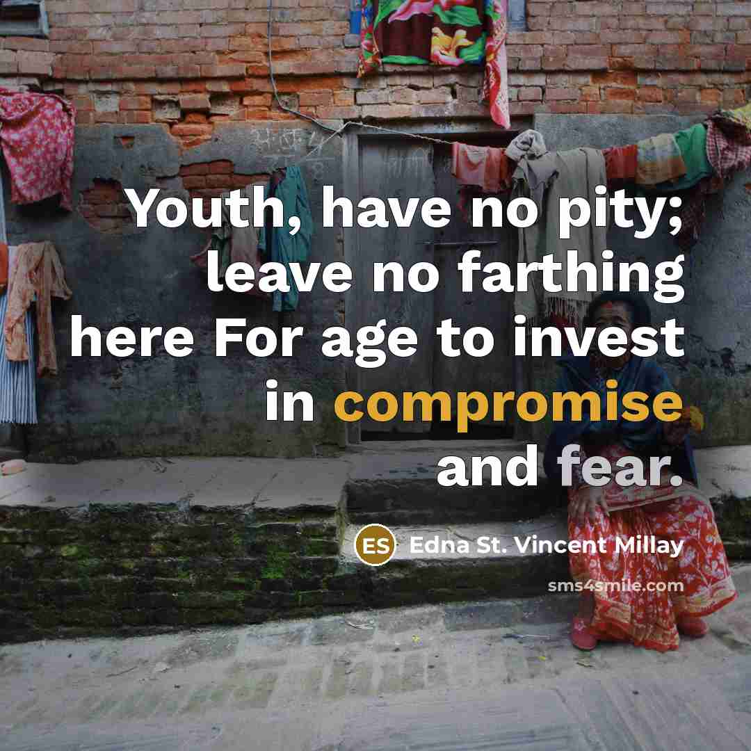 “Youth, have no pity; leave no farthing here For age to invest in compromise and fear.” quote by Edna St. Vincent Millay