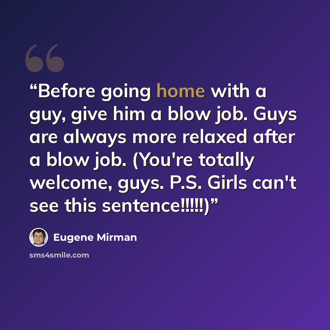 “Before going home with a guy, give him a blow job. Guys are always more relaxed after a blow job. (You're totally welcome, guys. P.S. Girls can't see this sentence!!!!!)” quote by Eugene Mirman