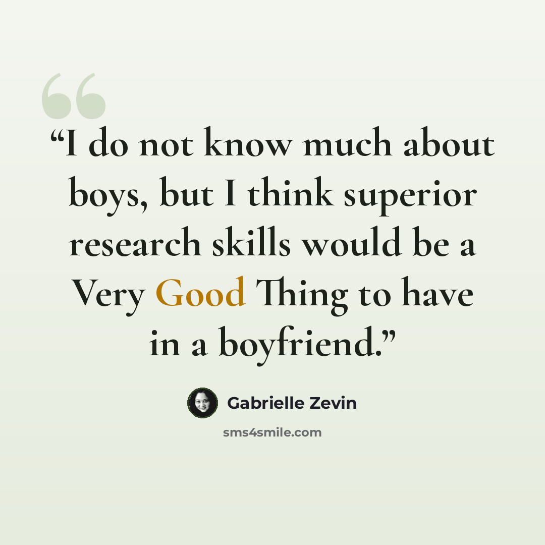 “I do not know much about boys, but I think superior research skills would be a Very Good Thing to have in a boyfriend.” quote by Gabrielle Zevin
