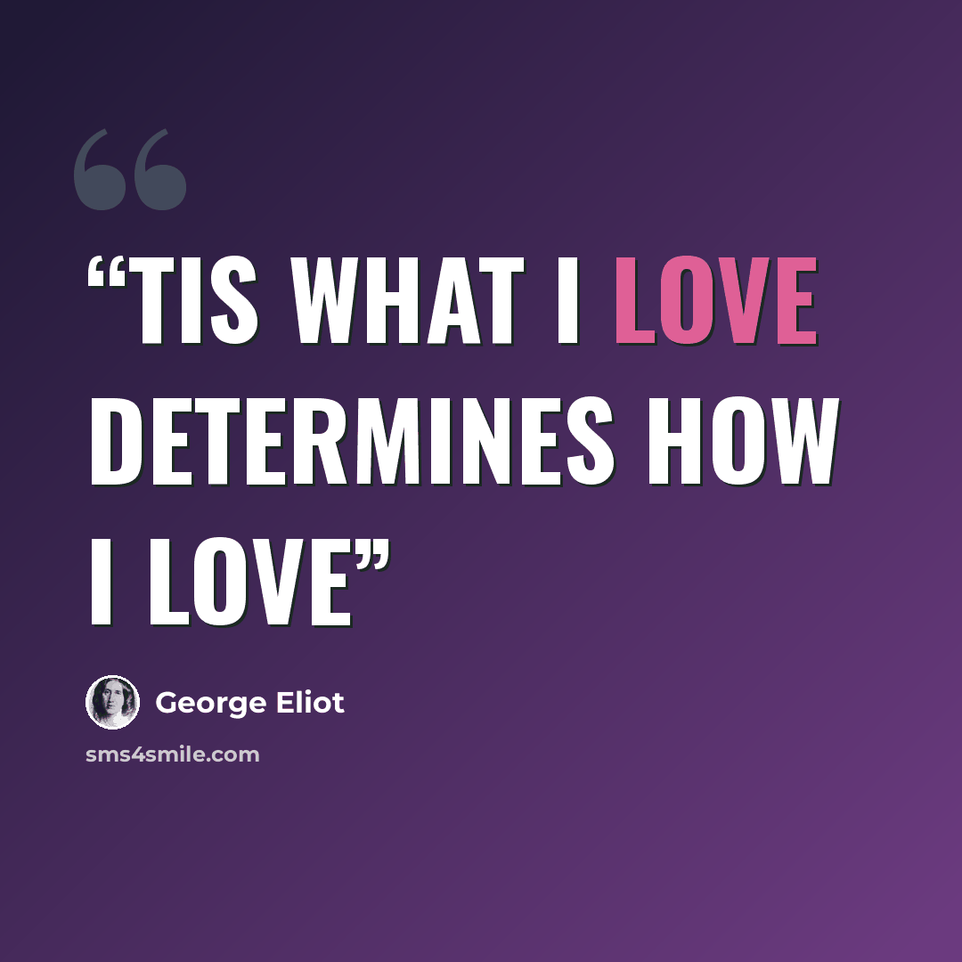 “Tis what i love determines how i love” quote by George Eliot