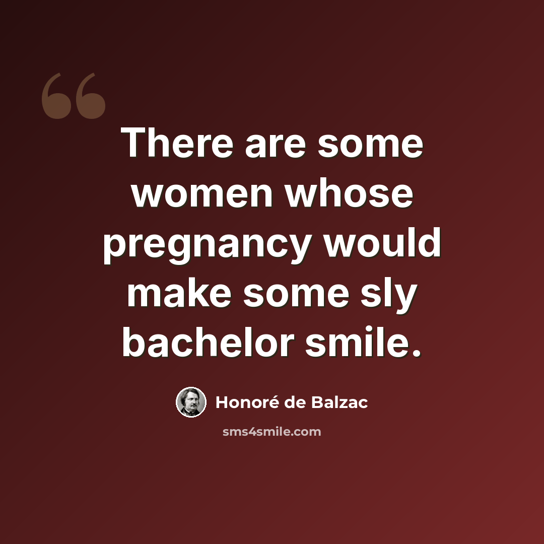 “There are some women whose pregnancy would make some sly bachelor smile.” quote by Honore de Balzac