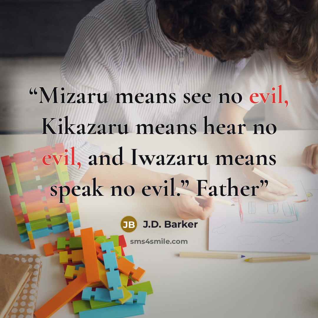 “Mizaru means see no evil, Kikazaru means hear no evil, and Iwazaru means speak no evil.” Father” quote by J.D. Barker