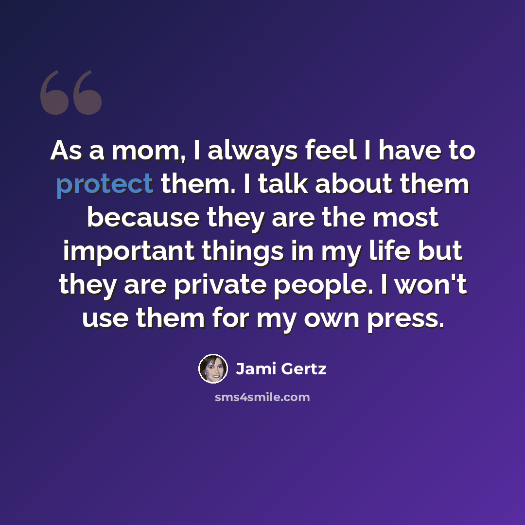 “As a mom, I always feel I have to protect them. I talk about them because they are the most important things in my life but they are private people. I won't use them for my own press.” quote by Jami Gertz