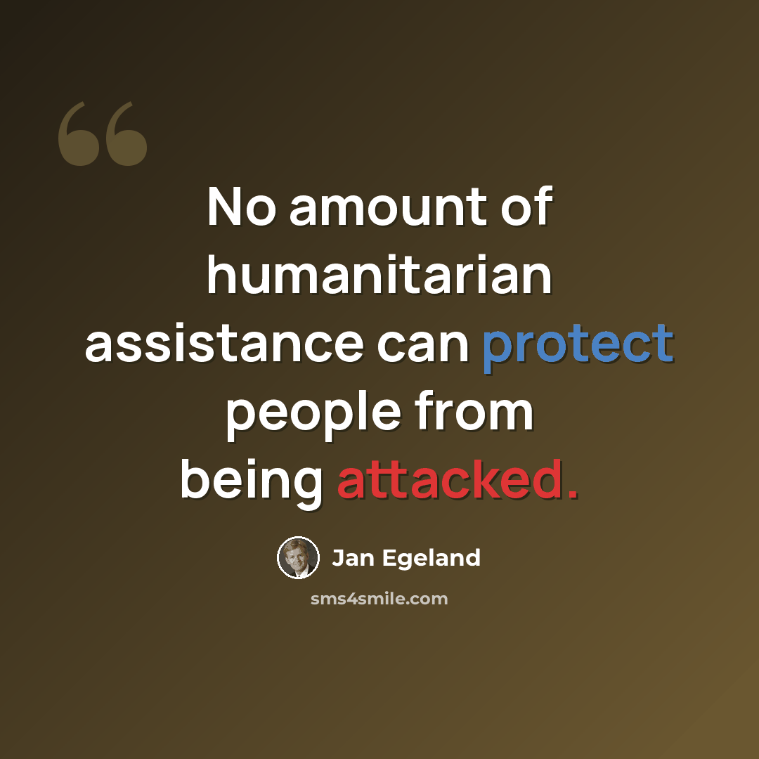 “No amount of humanitarian assistance can protect people from being attacked.” quote by Jan Egeland