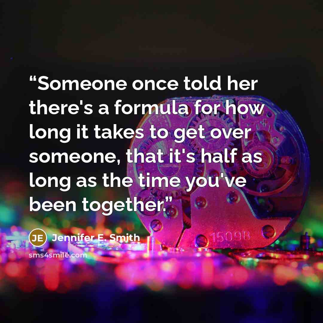 “Someone once told her there's a formula for how long it takes to get over someone, that it's half as long as the time you've been together.” quote by Jennifer E. Smith