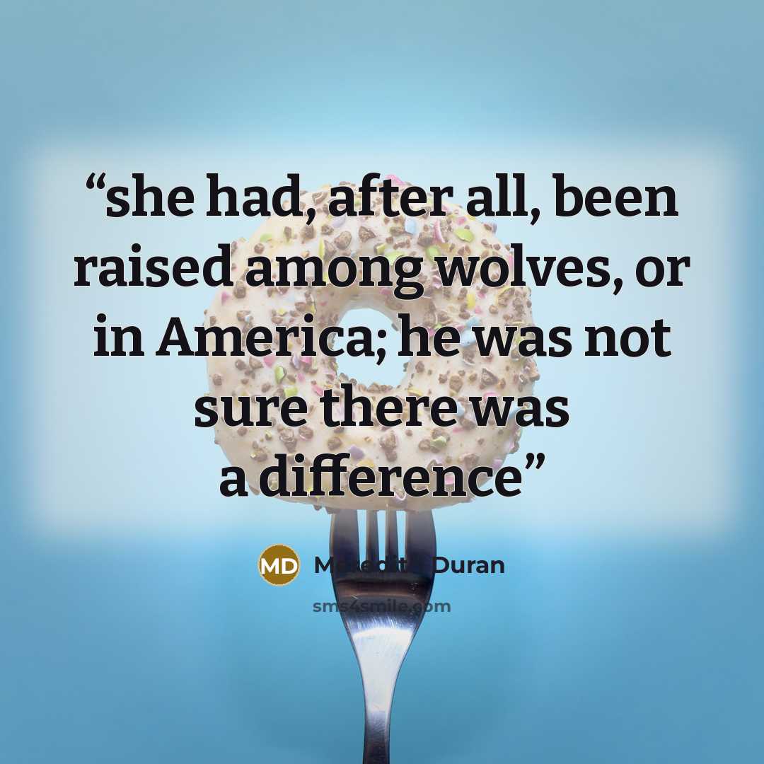 “she had, after all, been raised among wolves, or in America; he was not sure there was a difference” quote by Meredith Duran