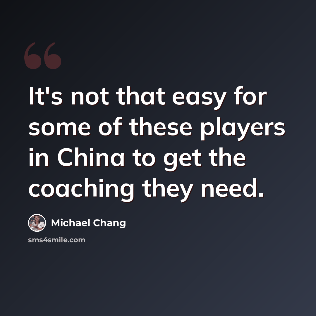 “It's not that easy for some of these players in China to get the coaching they need.” quote by Michael Chang
