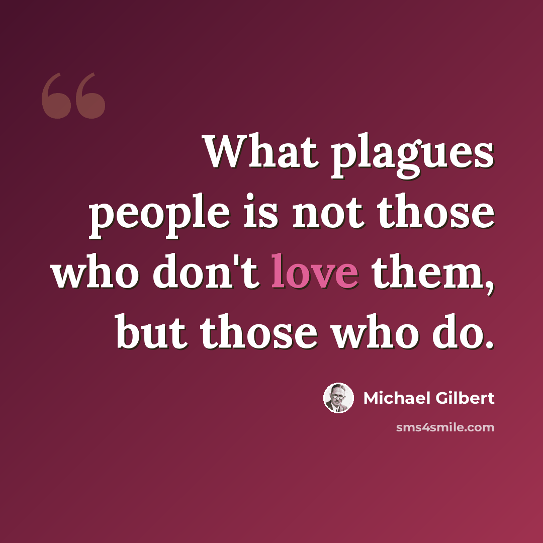 “What plagues people is not those who don't love them, but those who do.” quote by Michael Gilbert