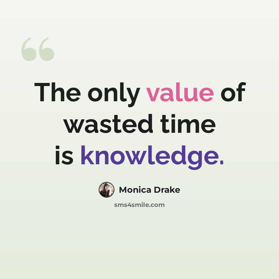 “The only value of wasted time is knowledge.” quote by Monica Drake