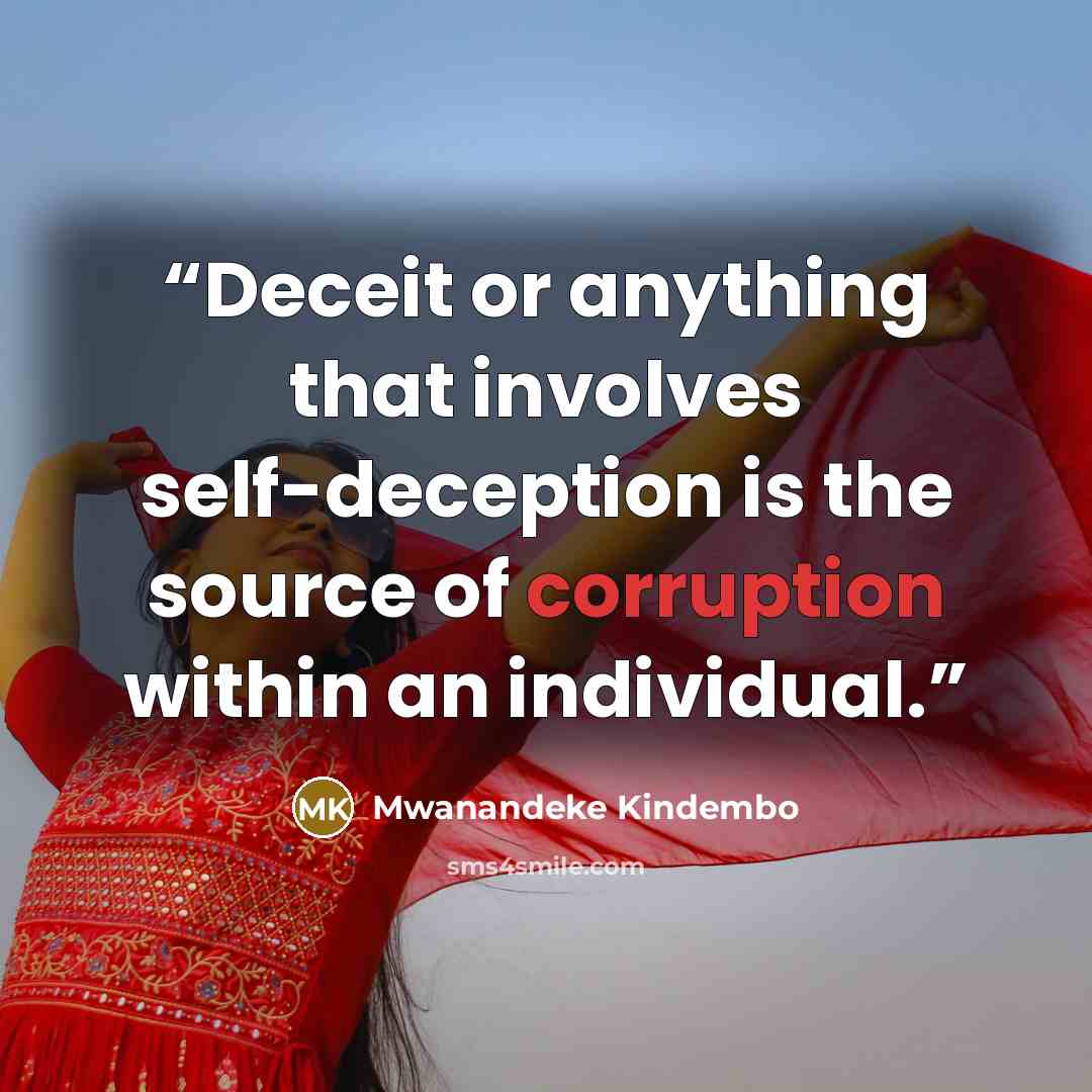 “Deceit or anything that involves self-deception is the source of corruption within an individual.” quote by Mwanandeke Kindembo