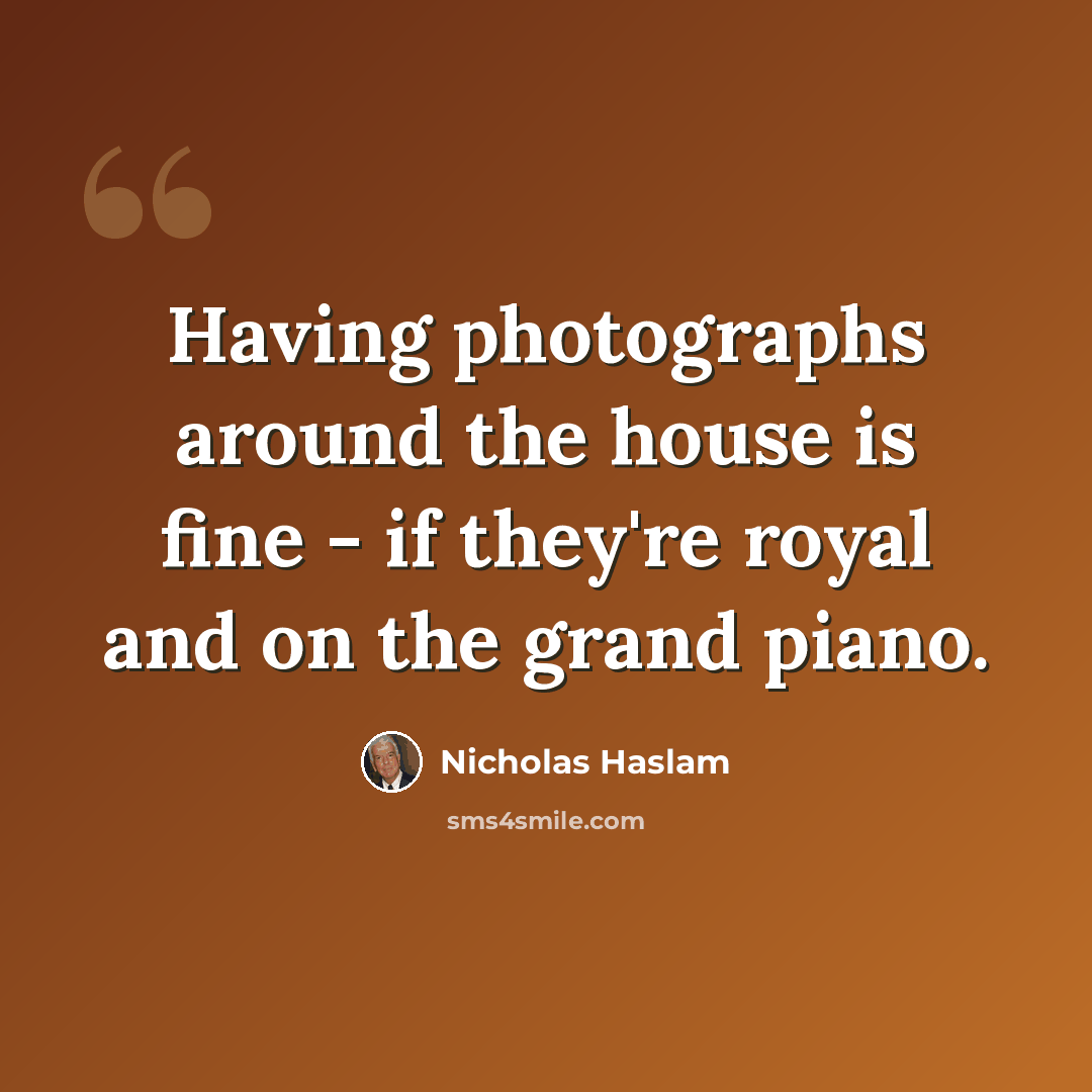 “Having photographs around the house is fine - if they're royal and on the grand piano.” quote by Nicholas Haslam