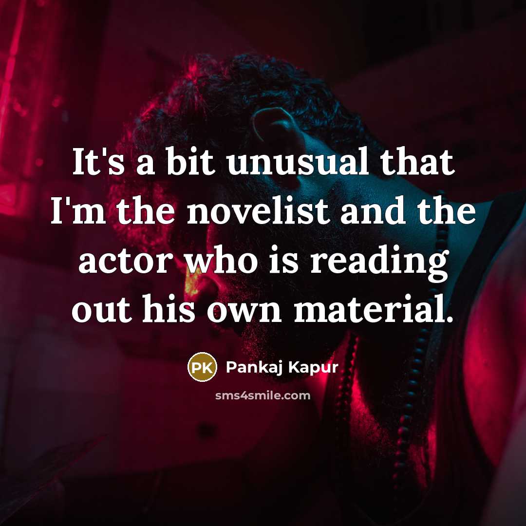 “It's a bit unusual that I'm the novelist and the actor who is reading out his own material.” quote by Pankaj Kapur