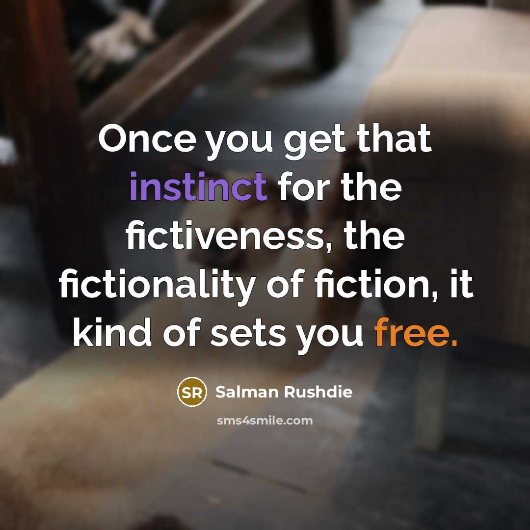 “Once you get that instinct for the fictiveness, the fictionality of fiction, it kind of sets you free.” quote by Salman Rushdie
