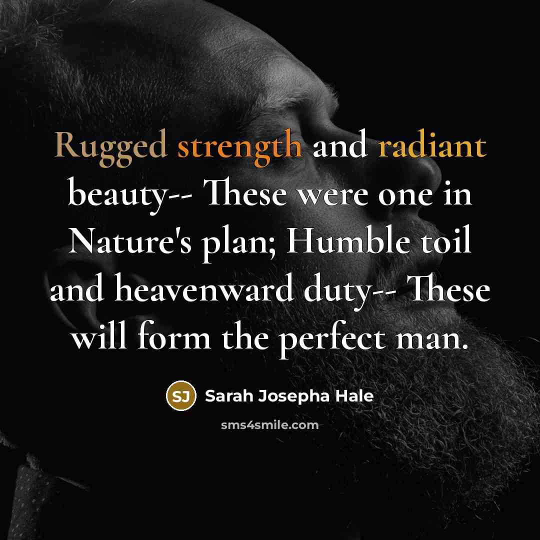 “Rugged strength and radiant beauty-- These were one in Nature's plan; Humble toil and heavenward duty-- These will form the perfect man.” quote by Sarah Josepha Hale