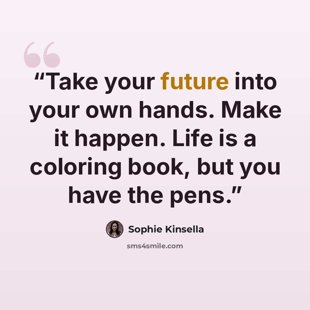 “Take your future into your own hands. Make it happen. Life is a coloring book, but you have the pens.” quote by Sophie Kinsella