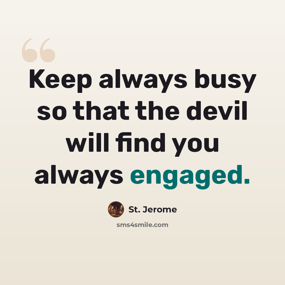 “Keep always busy so that the devil will find you always engaged.” quote by St. Jerome