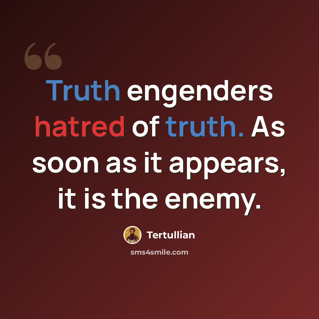 “Truth engenders hatred of truth. As soon as it appears, it is the enemy.” quote by Tertullian