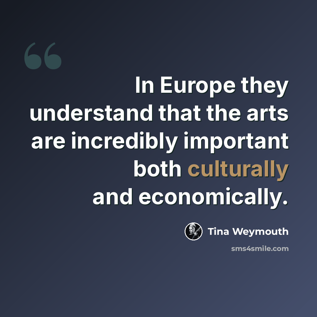 “In Europe they understand that the arts are incredibly important both culturally and economically.” quote by Tina Weymouth