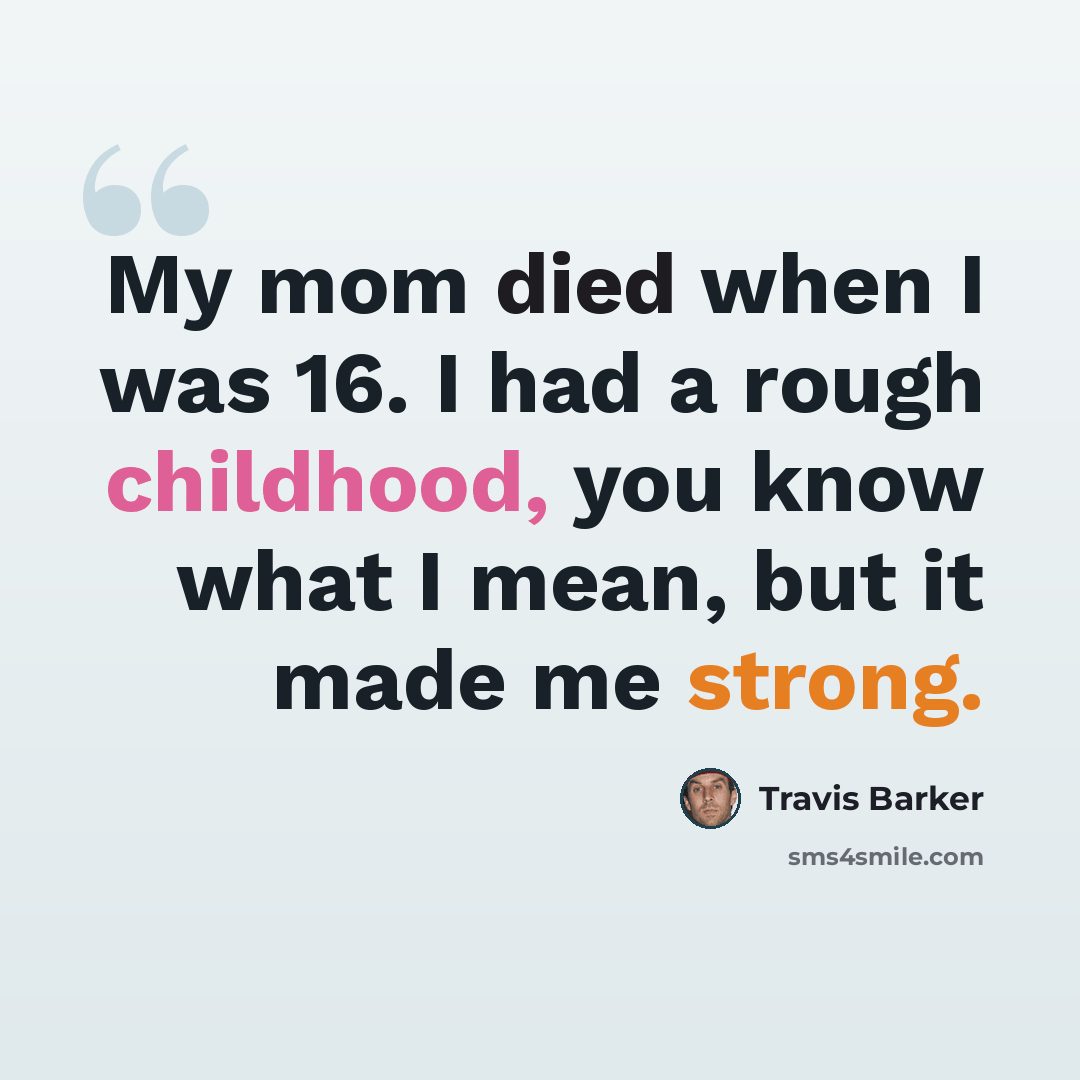 “My mom died when I was 16. I had a rough childhood, you know what I mean, but it made me strong.” quote by Travis Barker