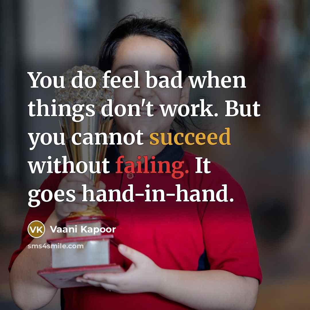“You do feel bad when things don't work. But you cannot succeed without failing. It goes hand-in-hand.” quote by Vaani Kapoor