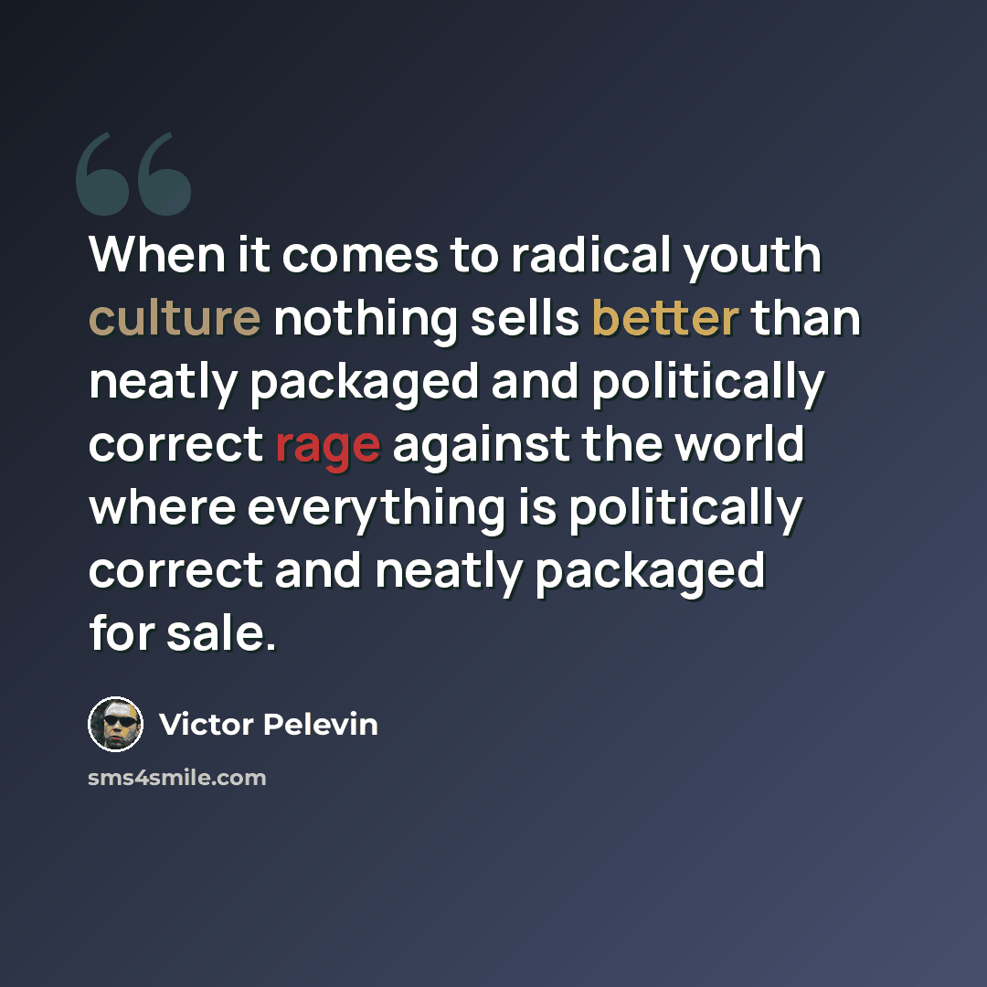 “When it comes to radical youth culture nothing sells better than neatly packaged and politically correct rage against the world where everything is politically correct and neatly packaged for sale.” quote by Victor Pelevin