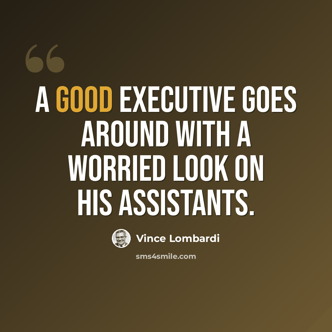 “A good executive goes around with a worried look on his assistants.” quote by Vince Lombardi