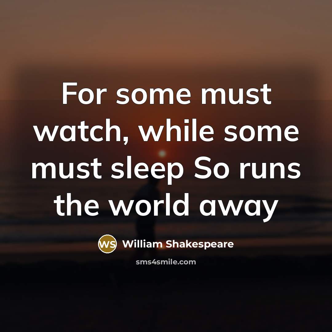 “For some must watch, while some must sleep So runs the world away” quote by William Shakespeare