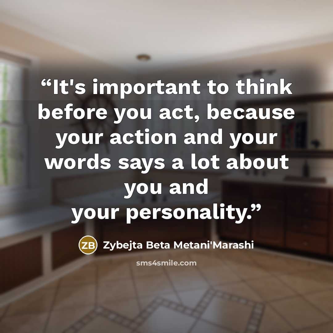 “It's important to think before you act, because your action and your words says a lot about you and your personality.” quote by Zybejta Beta Metani'Marashi