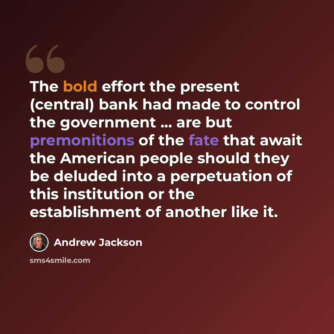 “The bold effort the present (central) bank had made to control the government ... are but premonitions of the fate that await the American people should they be deluded into a perpetuation of this institution or the establishment of another like it.” quote by Andrew Jackson
