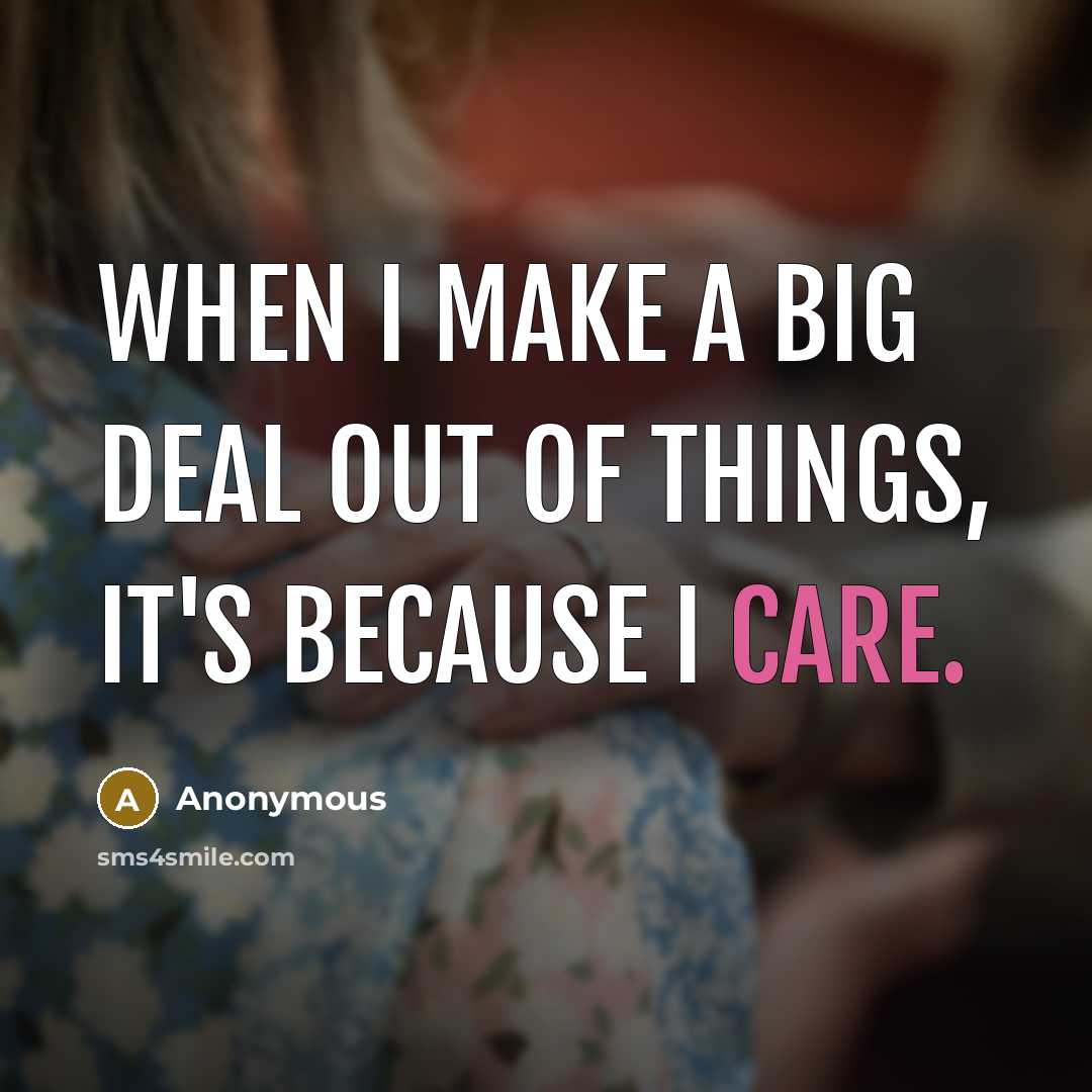 “When I make a big deal out of things, it's because I care.” quote by Anonymous
