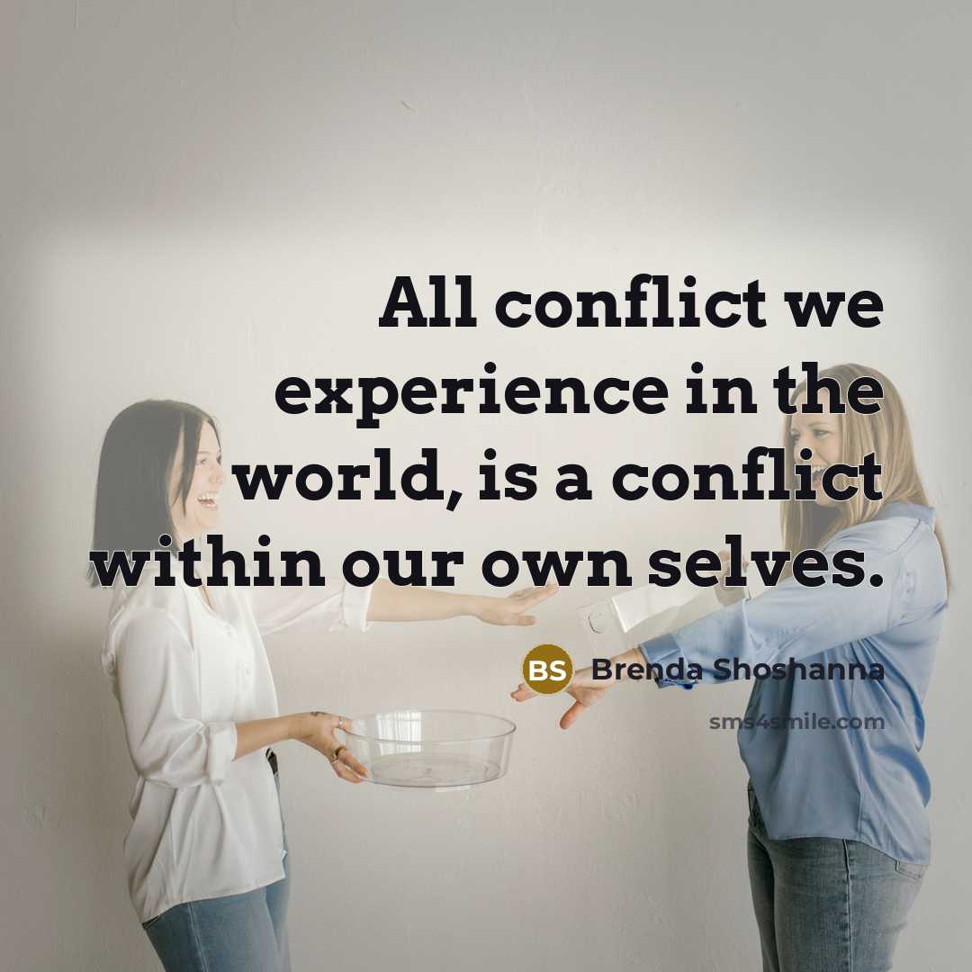 “All conflict we experience in the world, is a conflict within our own selves.” quote by Brenda Shoshanna