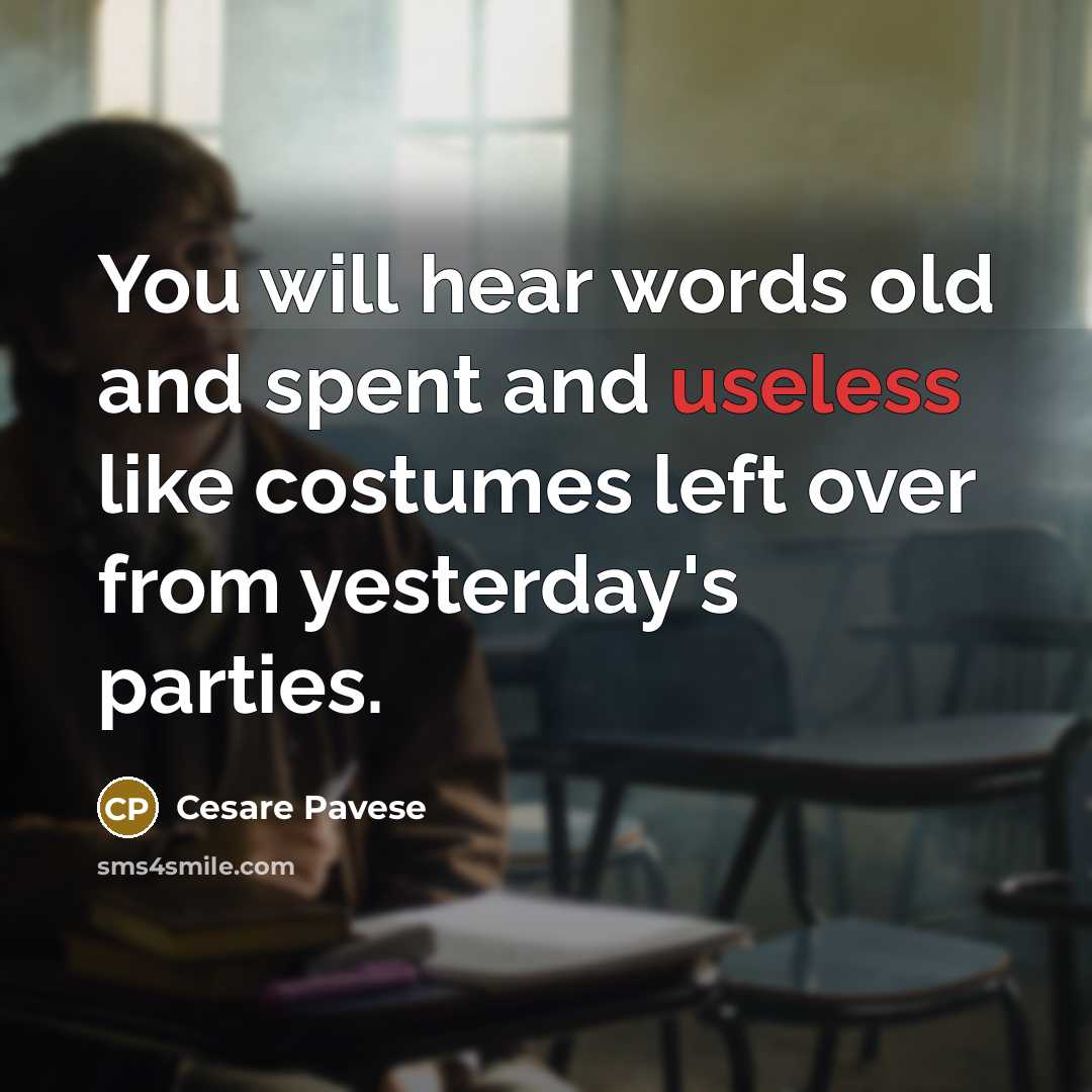 “You will hear words old and spent and useless like costumes left over from yesterday's parties.” quote by Cesare Pavese