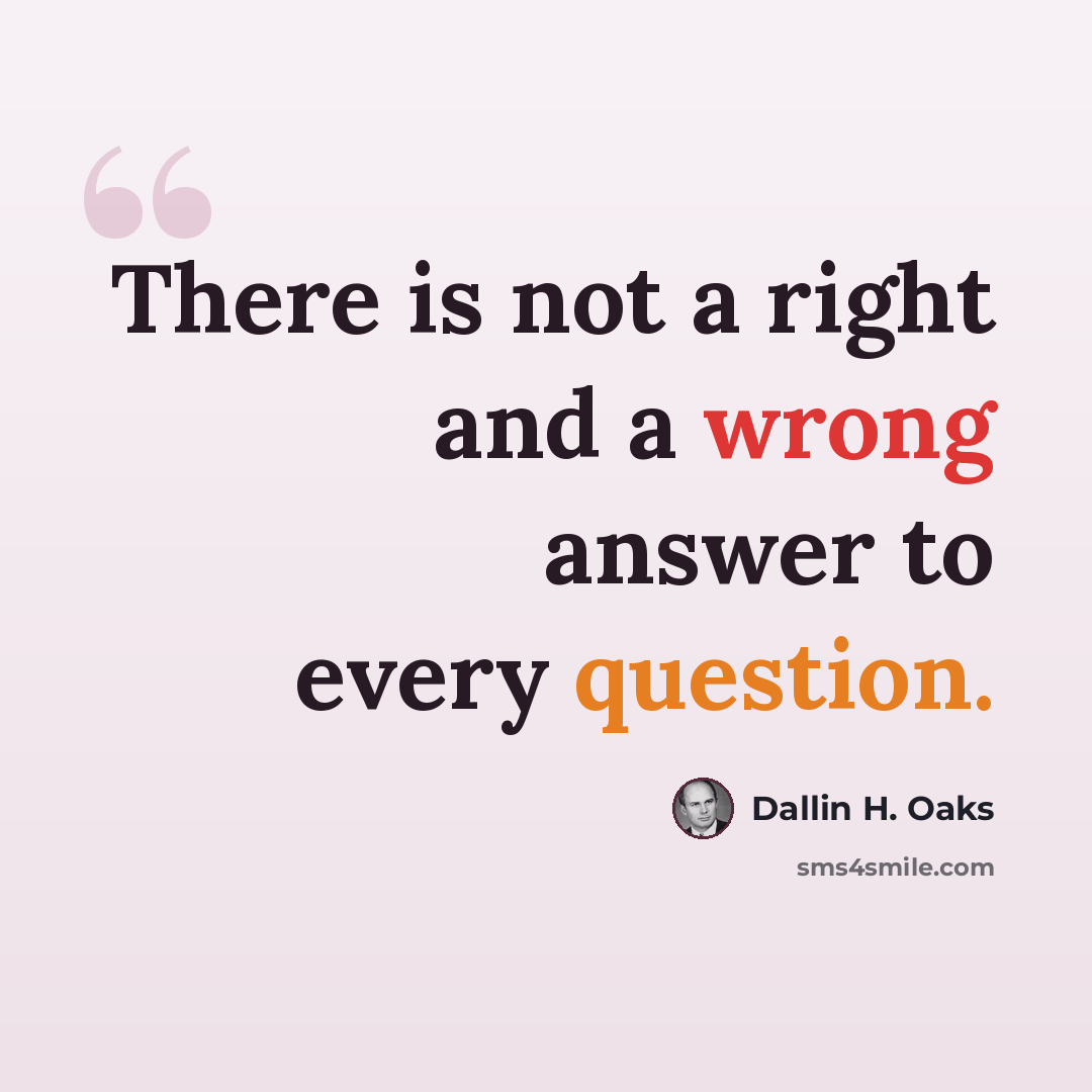 “There is not a right and a wrong answer to every question.” quote by Dallin H. Oaks