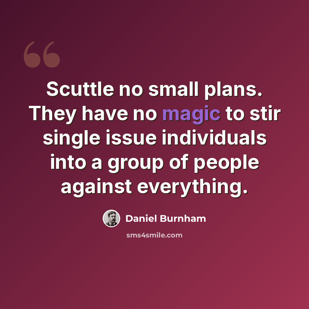 “Scuttle no small plans. They have no magic to stir single issue individuals into a group of people against everything.” quote by Daniel Burnham