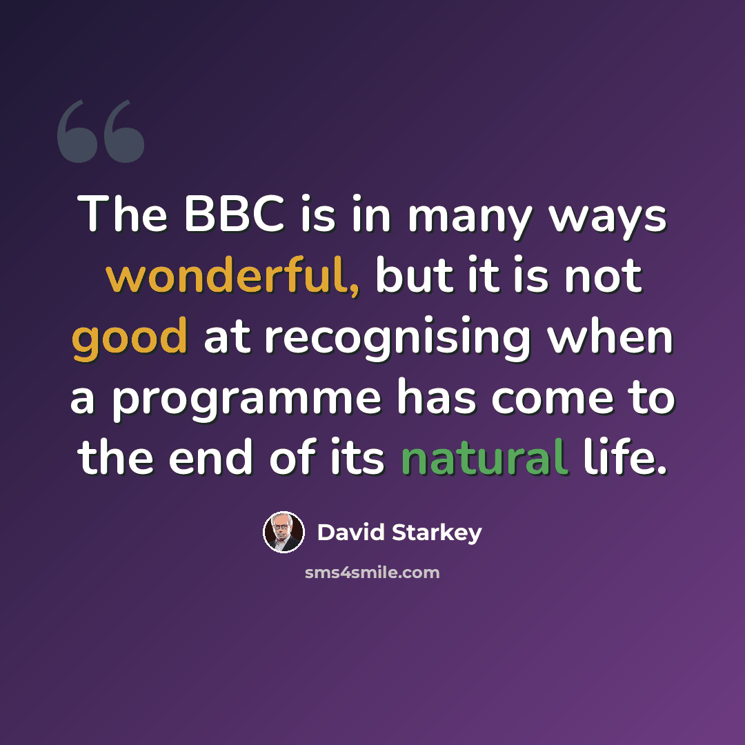 “The BBC is in many ways wonderful, but it is not good at recognising when a programme has come to the end of its natural life.” quote by David Starkey