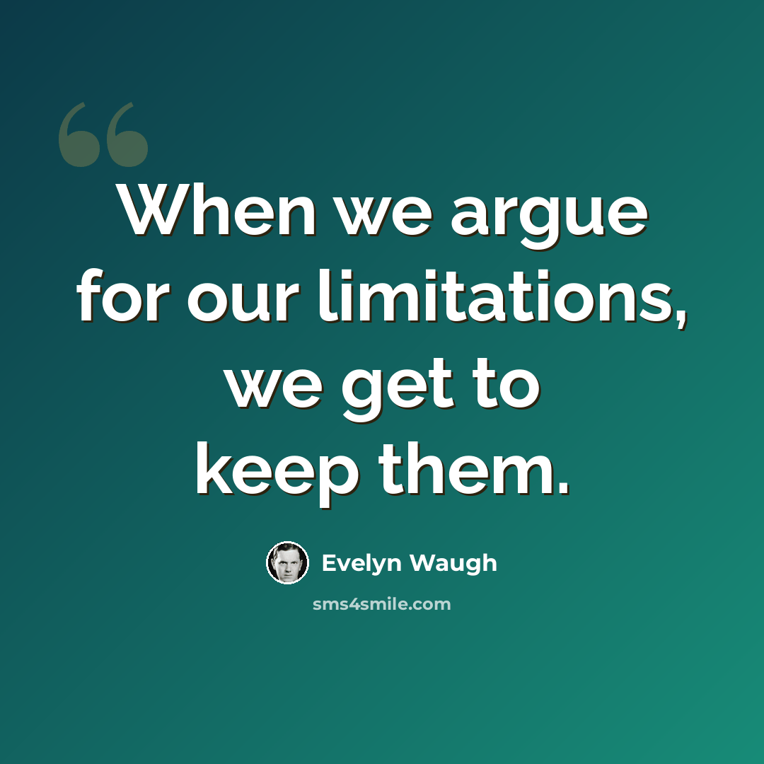 “When we argue for our limitations, we get to keep them.” quote by Evelyn Waugh