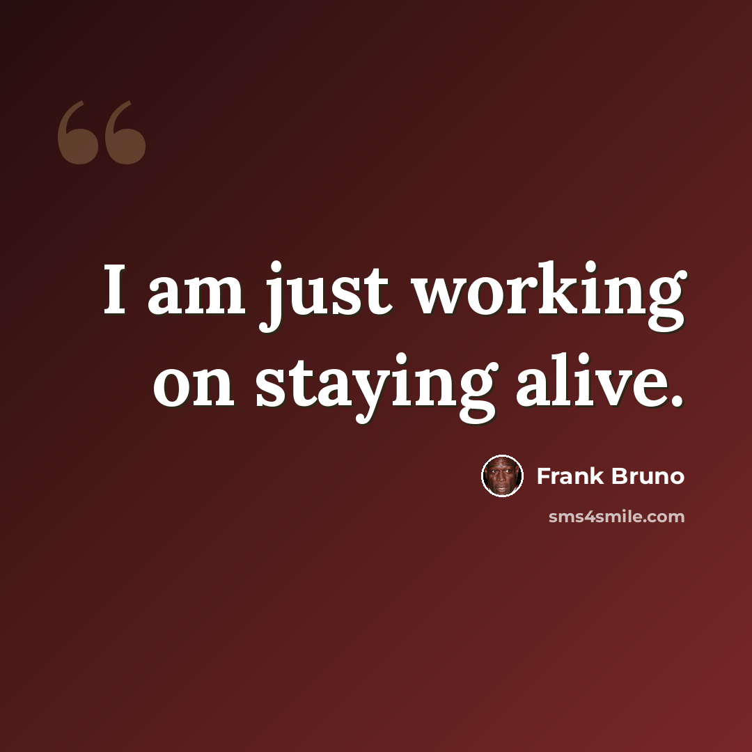 “I am just working on staying alive.” quote by Frank Bruno