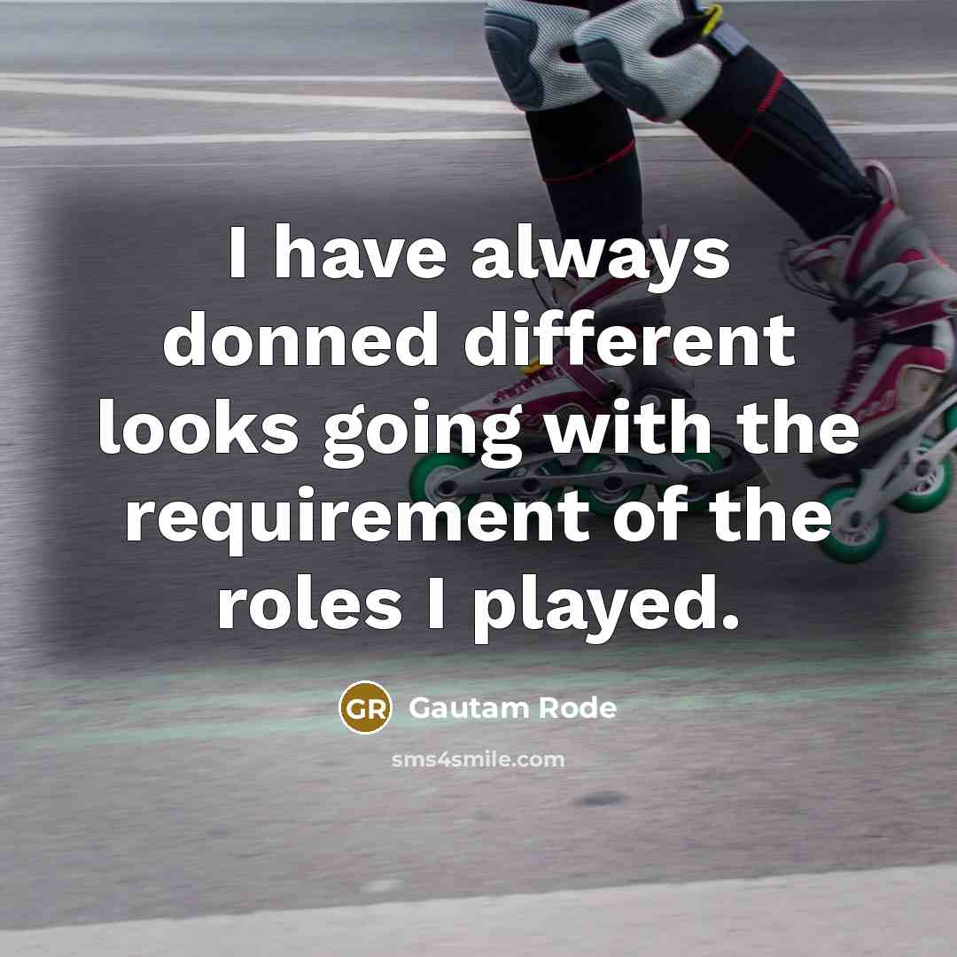 “I have always donned different looks going with the requirement of the roles I played.” quote by Gautam Rode