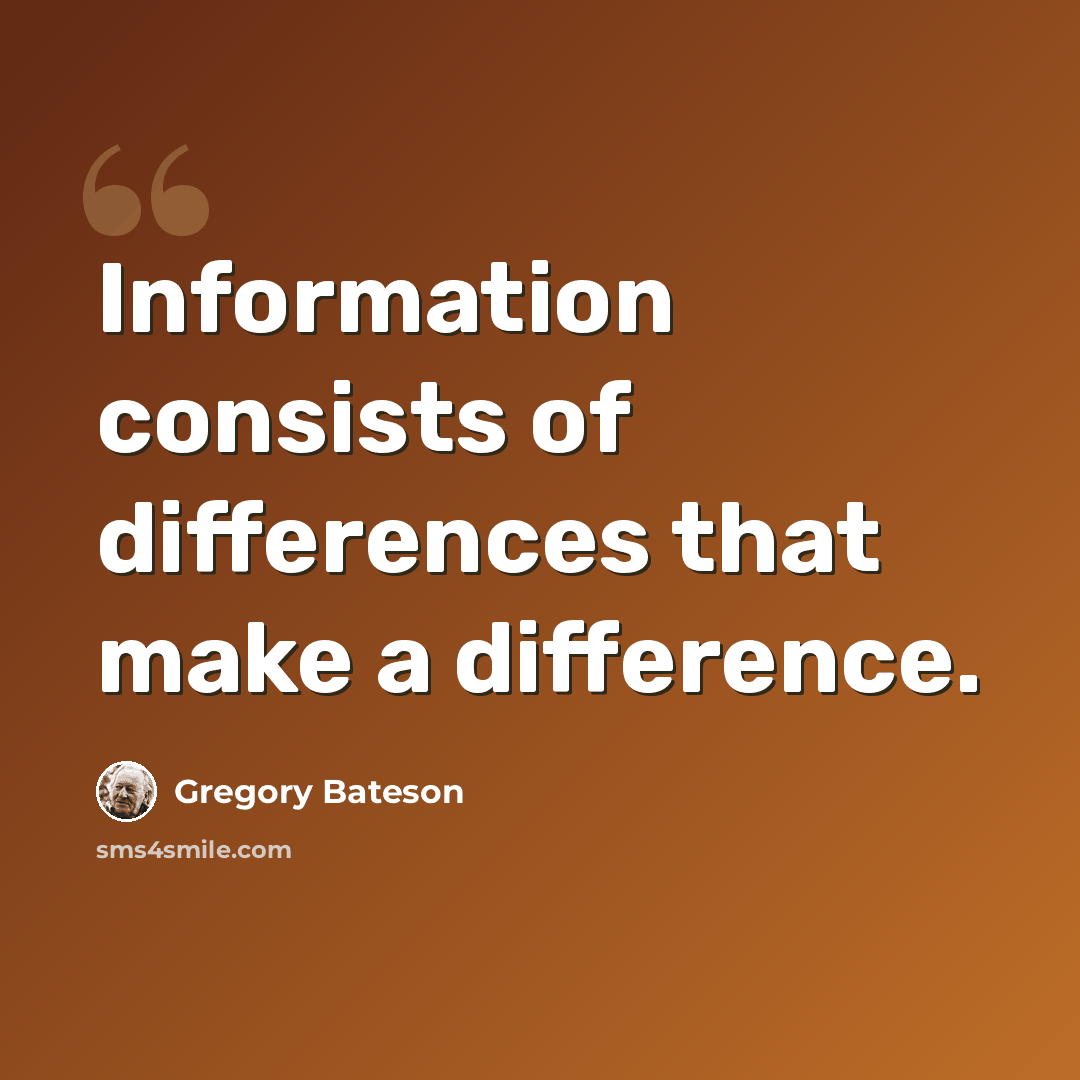 “Information consists of differences that make a difference.” quote by Gregory Bateson