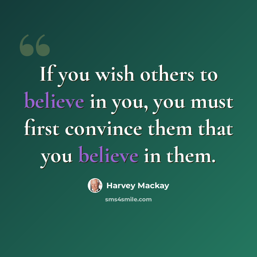 “If you wish others to believe in you, you must first convince them that you believe in them.” quote by Harvey Mackay
