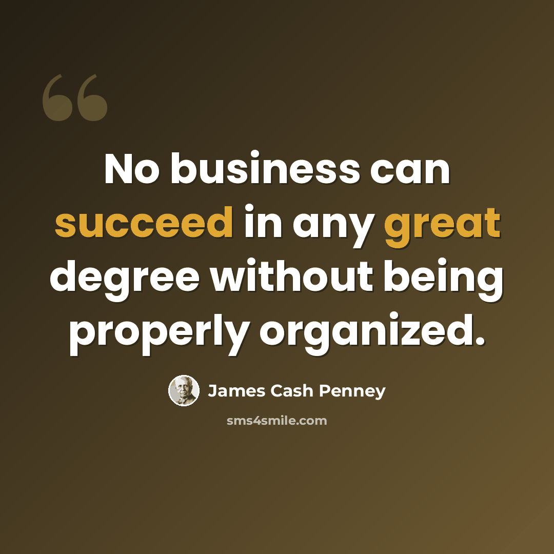 “No business can succeed in any great degree without being properly organized.” quote by James Cash Penney