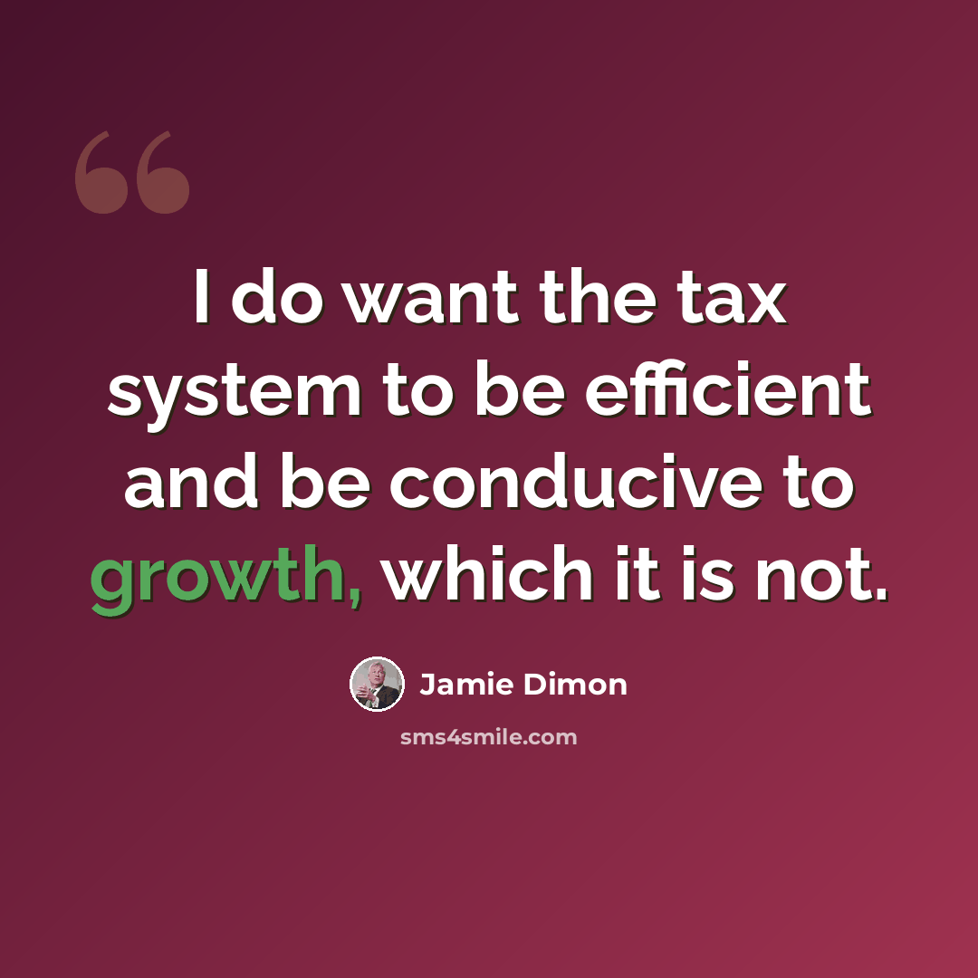 “I do want the tax system to be efficient and be conducive to growth, which it is not.” quote by Jamie Dimon