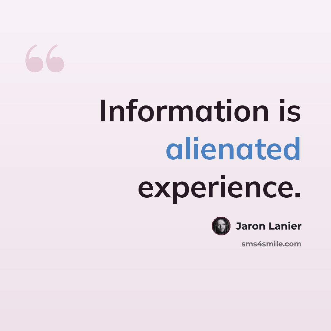 “Information is alienated experience.” quote by Jaron Lanier