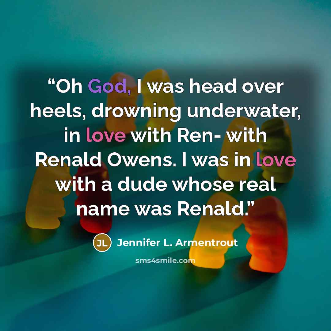 “Oh God, I was head over heels, drowning underwater, in love with Ren- with Renald Owens. I was in love with a dude whose real name was Renald.” quote by Jennifer L. Armentrout