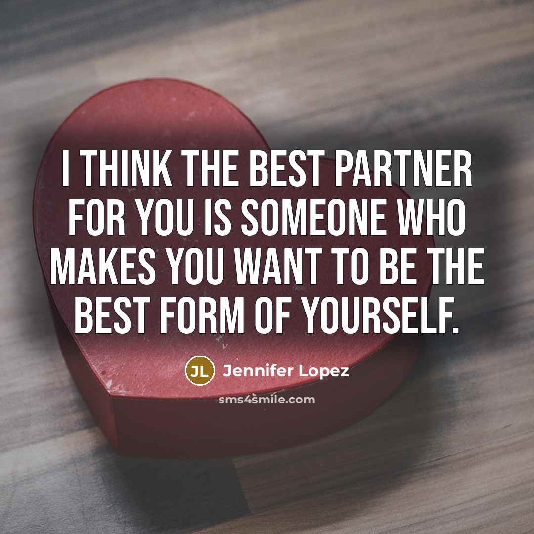 “I think the best partner for you is someone who makes you want to be the best form of yourself.” quote by Jennifer Lopez