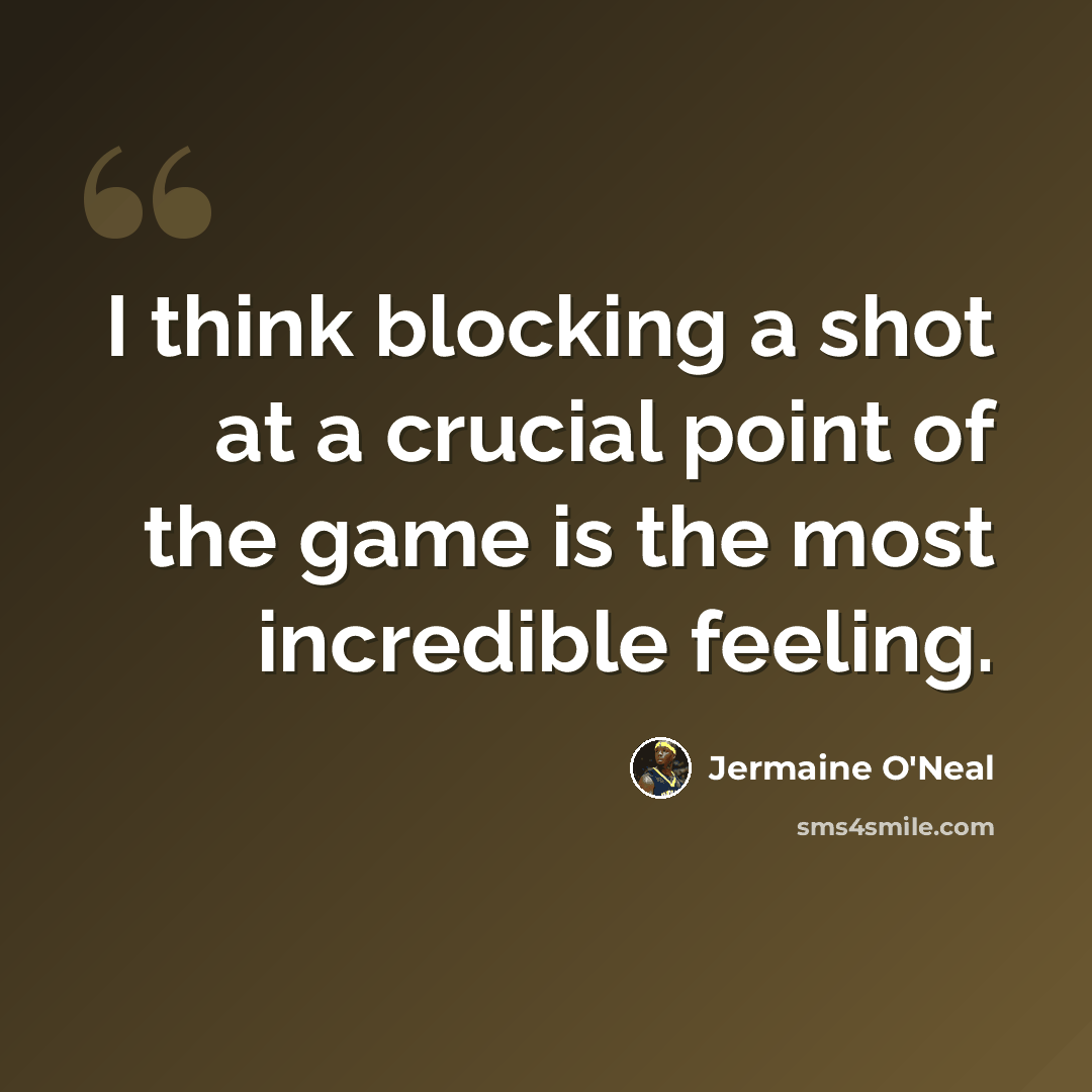 “I think blocking a shot at a crucial point of the game is the most incredible feeling.” quote by Jermaine O'Neal