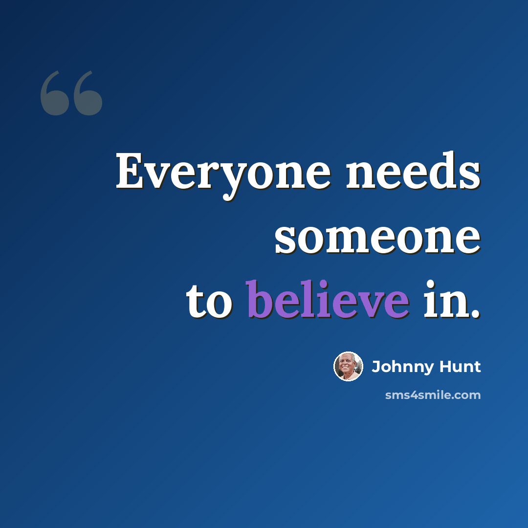 “Everyone needs someone to believe in.” quote by Johnny Hunt