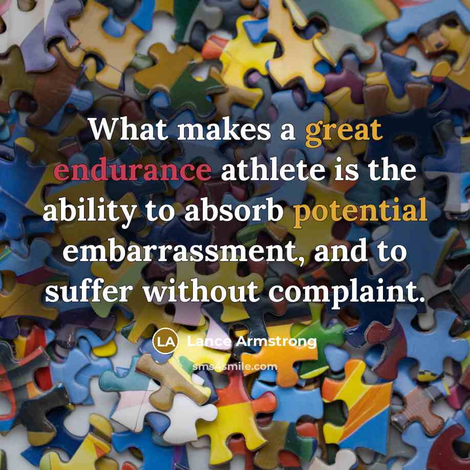 “What makes a great endurance athlete is the ability to absorb potential embarrassment, and to suffer without complaint.” quote by Lance Armstrong