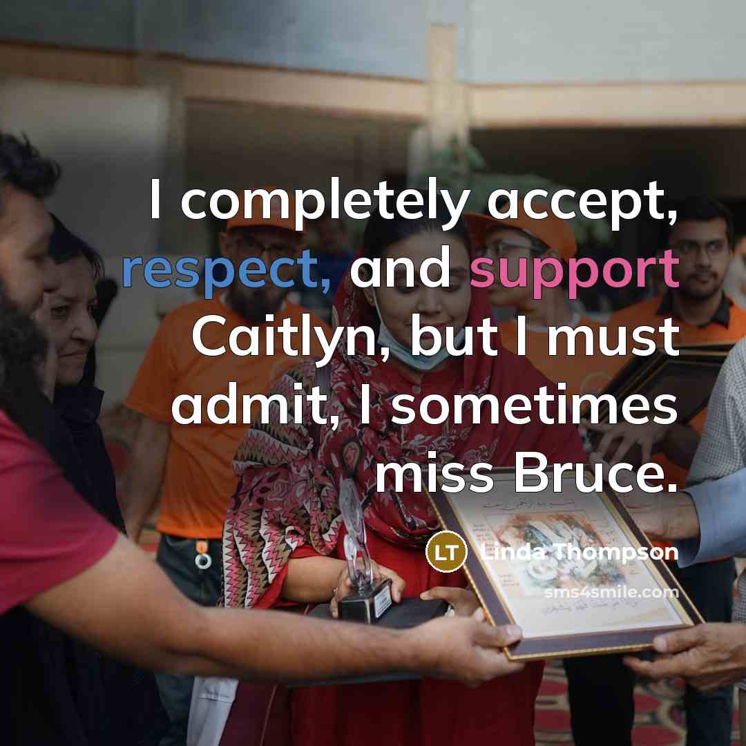 “I completely accept, respect, and support Caitlyn, but I must admit, I sometimes miss Bruce.” quote by Linda Thompson
