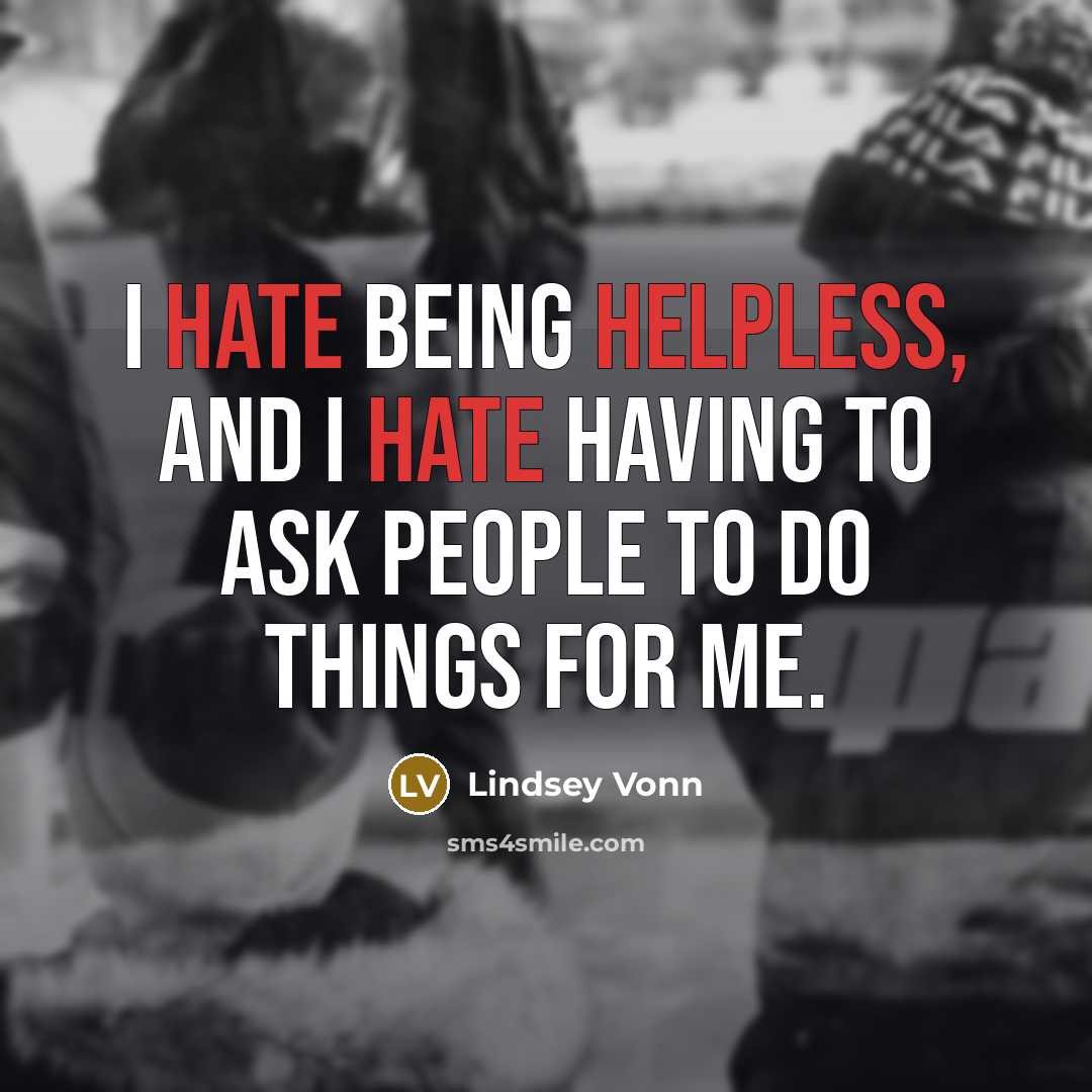 “I hate being helpless, and I hate having to ask people to do things for me.” quote by Lindsey Vonn